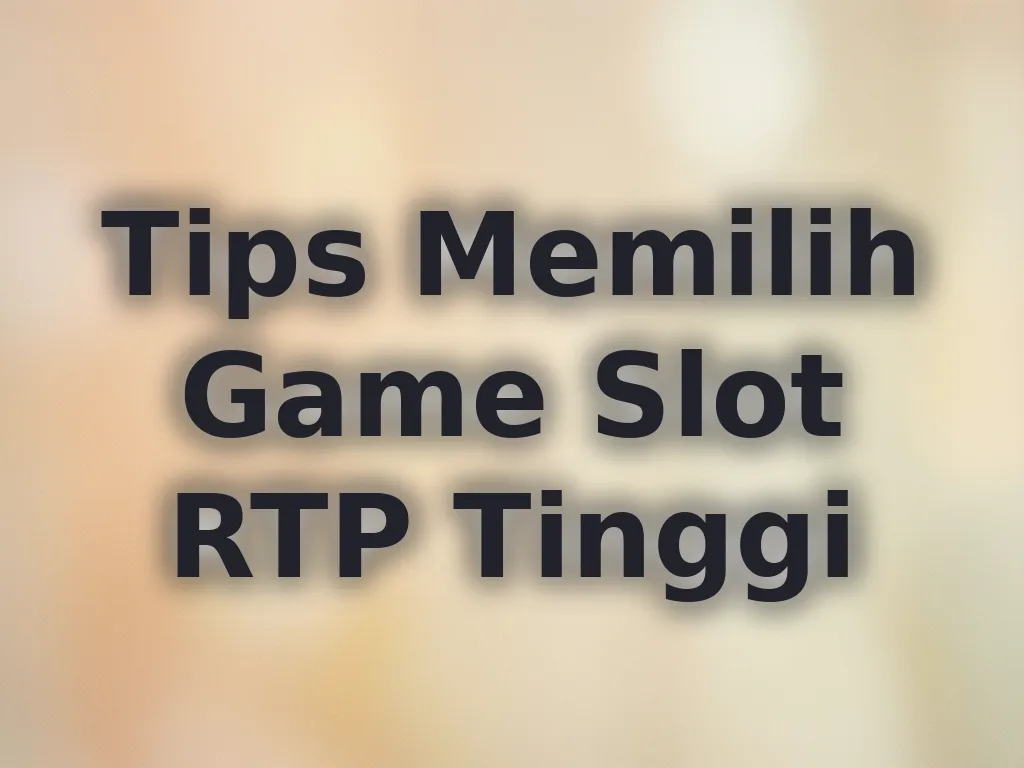 Tips Memilih Game Slot RTP Tinggi