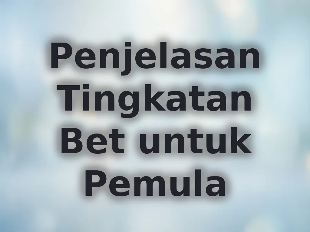 Penjelasan Tingkatan Bet untuk Pemula